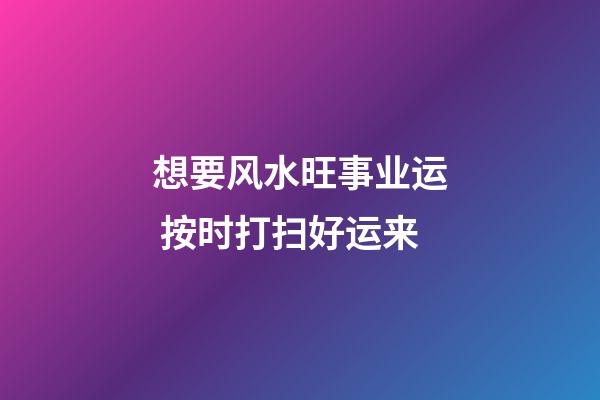 想要风水旺事业运 按时打扫好运来